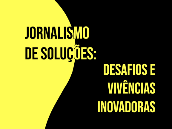 Jornalismo de Soluções: Desafios e Vivências Inovadoras